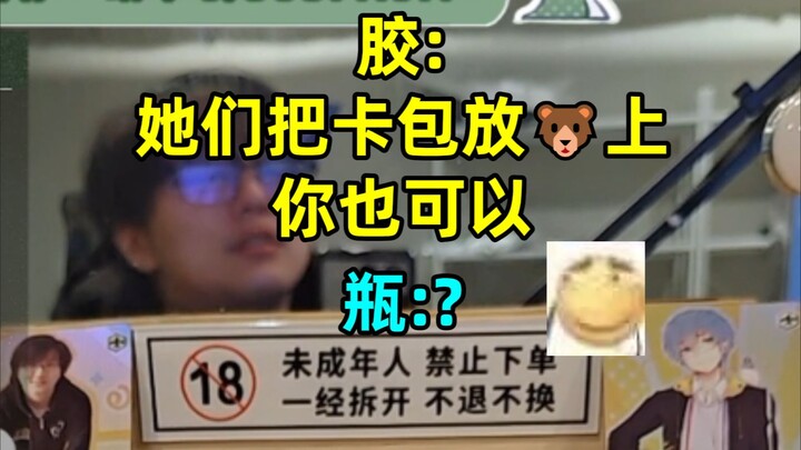 【瓶子/趣事】胶胶：别的开卡主播把卡包放🐻上，你也可以；要不放牛头上，他们肯定会买！瓶：我....🤣