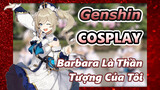 [Genshin, COSPLAY] Barbara Là Thần Tượng Của Tôi
