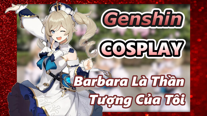 [Genshin, COSPLAY] Barbara Là Thần Tượng Của Tôi