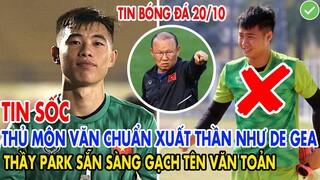 TIN SỐC: THỦ MÔN VĂN CHUẨN XUẤT THẦN NHƯ DE GEA, THẦY PARK SẴN SÀNG GẠCH TÊN VĂN TOẢN KHỎI ĐTVN