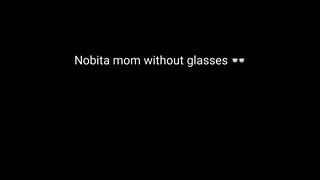 Nobita mom without glasses 👓