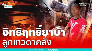 ยายปวดใจลูกเทวดาคลั่งยาบ้าเผาบ้านประชด | เรื่องร้อนอมรินทร์