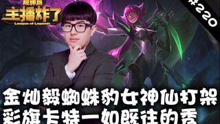 主播炸了超神篇220：金灿毅蜘蛛豹女神仙打架  彩旗卡特一如既往的秀