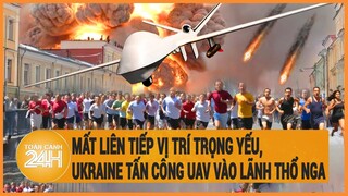 Mất liên tiếp vị trí trọng yếu, Ukraine tấn công UAV vào lãnh thổ Nga