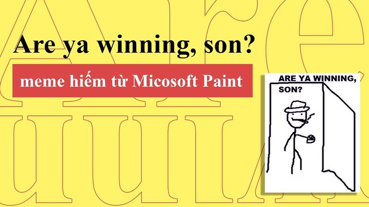 Are Ya Winning, Son? | Chiếc Meme Huyền Thoại Được Vẽ Từ Paint | Từ Điển Internet