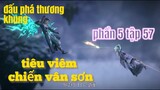 Đấu Phá Thương Khung Phần 5 Tập 57 Thuyết Minh |Tiêu Viêm chiến vân sơn| 斗破苍穹年番 第57话 |15 phút review