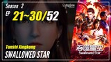 【Tunshi Xingkong】 Season 2 EP 21~30 (47-56) - Swallowed Star | Donghua Sub Indo - 1080P