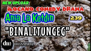 ILOCANO COMEDY DRAMA | BINALITUNGEG | ANIA LA KETDIN 239 | NEW UPLOAD