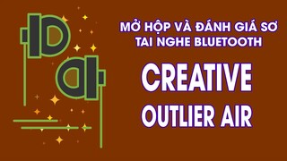 Mở Hộp Tai Nghe: Creative Outlier Air - Tai Nghe Bluetooth Vừa Tầm Giá Lẫn Chất Lượng