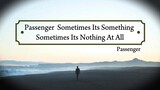 Passenger - Sometimes Its Something Sometimes Its Nothing At All