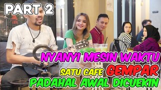 PART 2 || NYANYI MESIN WAKTU SATU CAFE GEMPAR PADAHAL AWALNYA DICUEKIN