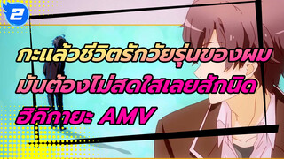 กะแล้วชีวิตรักวัยรุ่นของผม
มันต้องไม่สดใสเลยสักนิด
ฮิคิกายะ AMV_2