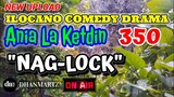 ILOCANO COMEDY DRAMA | NAG-LOCK | ANIA LA KETDIN 350 | NEW UPLOAD