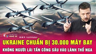 Nóng: Ukraine chuẩn bị 30.000 máy bay không người lái tấn công sâu vào lãnh thổ Nga