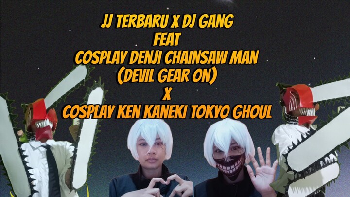 JJ Terbaru x DJ Gang Remix feat Cosplay Denji Chainsaw Man (Devil Gear On) X Cosplay Ken Kaneki