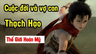 Cuộc đời và vợ con của Thạch Hạo trong Thế Giới Hoàn Mỹ | Thế Giới Hoàn Mỹ