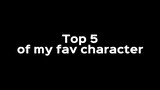 top 5 of my fav character