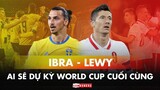 LEWANDOWSKI hay IBRAHIMOVIC, ai sẽ dự kỳ WORLD CUP CUỐI CÙNG?