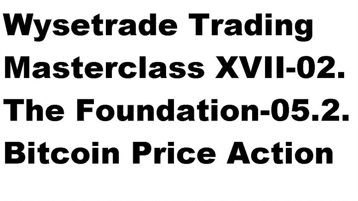 Wysetrade Trading Masterclass XVII-02. The Foundation-05.2. Bitcoin Price Action