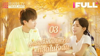 【ซับไทย】EP03| คุณคือสิ่งที่หอมหวานที่สุดในใจฉัน |น้องชายโตขึ้น ไล่ตามพี่สาวที่เขาโตมาด้วยความรุนแรง