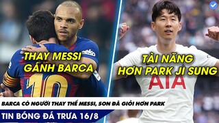 TIN BÓNG ĐÁ TRƯA 16/8: Messi có người thay thế KHÓ TIN ở BARCA, SON HEUNG MIN đã giỏi hơn Park!