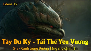 Tây Du Ký - Tái Thế Yêu Vương S17 - Canh trừng Đường Tăng cho cẩn thận