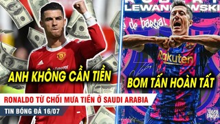 BẢN TIN 16/7 | Quyết dự C1, Ronaldo từ chối MƯA TIỀN từ Ả Rập; Lewandowski CHÍNH THỨC cập bến Barca