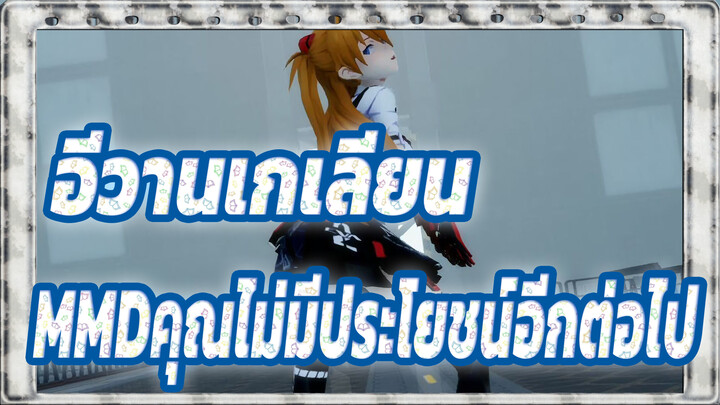 อีวานเกเลียน 
MMDคุณไม่มีประโยชน์อีกต่อไป!