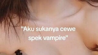 “Aku sukanya cewe spek vampire”