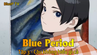 Blue Period Tập 3 - Cậu không hiểu gì cả