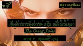 ขยี้ ศึกจักรพรรดิ์สวรรค์ หรือ หนึ่งในใต้หล้า ตอนที่254 The Great Ruler ต่อจากอนิเมะตอนที่52