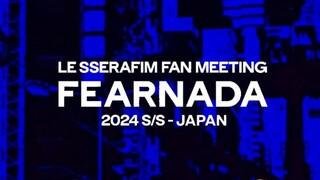 LE SSERAFIM Fanmeeting 'FEARNADA' 2024 S/S - Japan