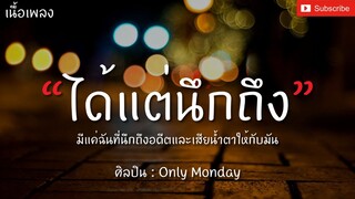 ได้แต่นึกถึง - Only Monday [เนื้อเพลง] ได้แต่นึกถึงอดีตที่ฉันเคยมีเธออยู่ แต่ก็รู้เธอคงไม่ย้อนมา