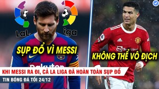 TIN BÓNG ĐÁ TỐI 24/12| Khi Messi ra đi, cả La Liga sụp đổ; Ronaldo cản trở cả đội vô địch C1