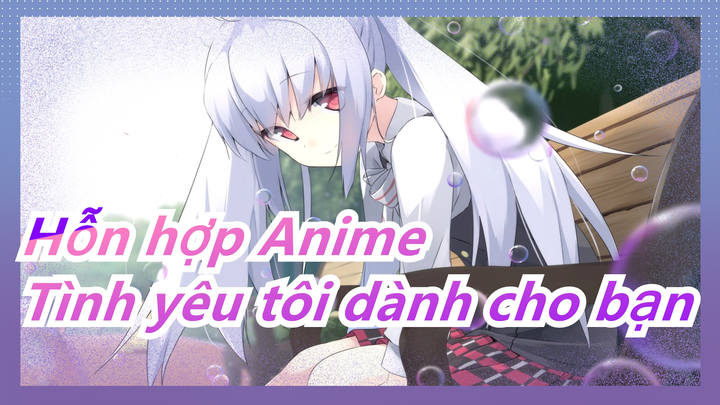 [Hỗn hợp Anime/Đa cảnh/Buồn] Tình yêu tôi dành cho bạn