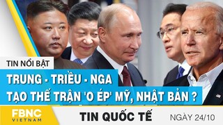 Tin quốc tế mới nhất 24/10 | Trung - Triều - Nga tạo thế trận 'o ép' Mỹ, Nhật Bản? | FBNC