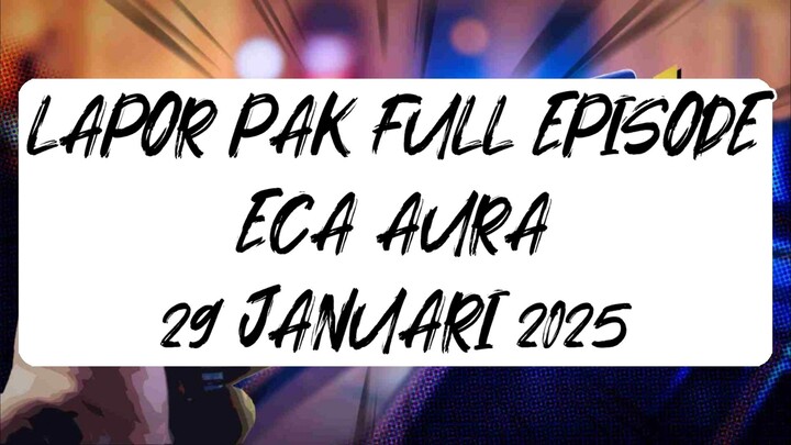 LAPOR PAK FULL EPISODE - BT: Eca Aura. 29 Januari 2025