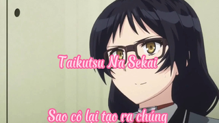 Taikutsu Na Sekai _Tập 8- Sao cô lại tạo ra chúng