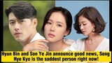 Hyun Bin and Son Ye Jin announced good news, Song Hye Kyo is the saddest person right now!