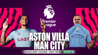 NGOẠI HẠNG ANH | Aston Villa vs Man City (23h30 ngày 3/9) trực tiếp K+SPORTS 1. NHẬN ĐỊNH BÓNG ĐÁ
