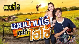 เขยบ้านไร่ สะใภ้ไฮโซ 2565 ตอนที่5