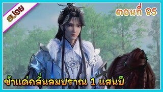 [สปอย] (ข้าแค่กลั่นลมปราณ 1 แสนปี) พระเอกคือปรมาจารย์ที่โคตรแข็งแกร่ง | ตอนที่ 85 | อนิเมะจีน