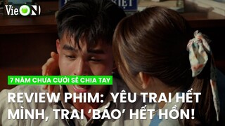 Review phim 7 Năm Chưa Cưới Sẽ Chia Tay: Yêu trai hết mình, trai 'báo' hết hồn