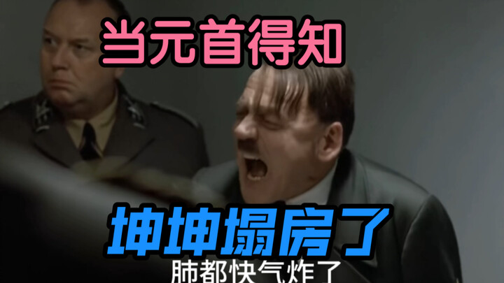 【元首的愤怒】当元首得知，爱豆坤坤塌房后