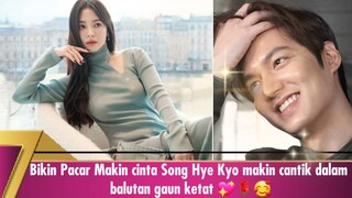 Bikin Pacar Makin cinta Song Hye Kyo makin cantik dalam balutan gaun ketat 🌹🥰