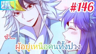 [มังงะจีนพากย์ไทย] ข้า...ผู้อยู่เหนือคนทั้งปวง ตอนที่ 146 (ยอดยุทธพ่อทุกสถาบัน)