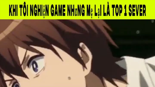 Khi Tôi Nghiện Game Nhưng Mẹ Lại Là Top 1 Sever Phần 4 #animehaynhat
