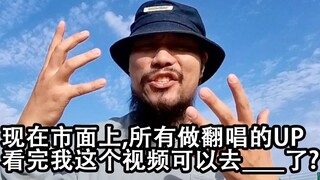 现在市面上,所有做翻唱的UP 看完我这个视频可以去___了?