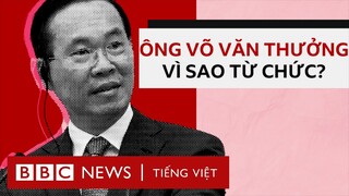 Chủ tịch nước Võ Văn Thưởng từ chức: những điều đáng chú ý