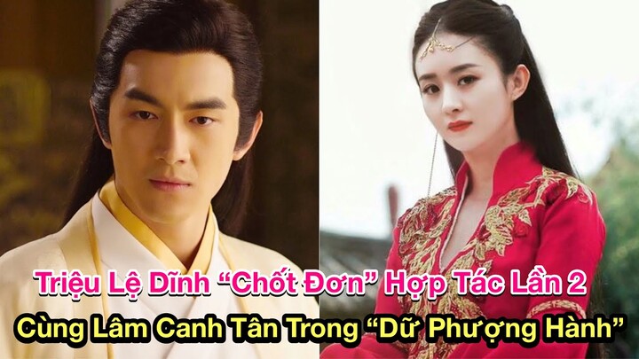 Triệu Lệ Dĩnh “Chốt Đơn” Hợp Tác Lần 2 Cùng Lâm Canh Tân Trong Dự Án “Dữ Phượng Hành”